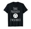 Toxic Positivity Im So Over It T-Shirt - Casual Everyday Wear Unisex - T-Shirt, Sweatshirt, Hoodie