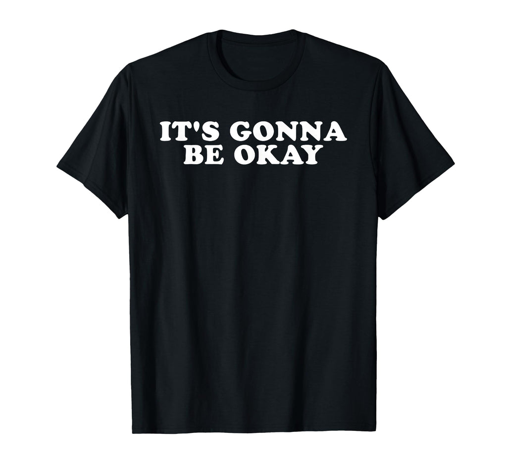 Its Gonna Be Okay T-Shirt - Fun Novelty Design Unisex - T-Shirt, Sweatshirt, Hoodie