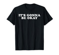 Its Gonna Be Okay T-Shirt - Fun Novelty Design Unisex - T-Shirt, Sweatshirt, Hoodie