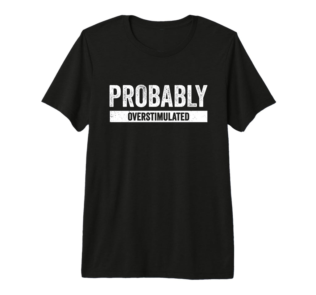 Probably Overstimulated Tri Blend T-Shirt - Streetwear Style Unisex - T-Shirt, Sweatshirt, Hoodie
