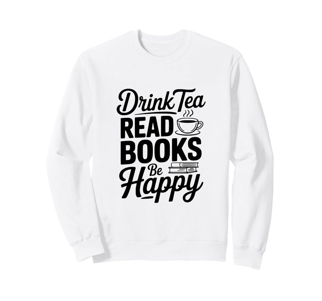 Drink Tea Read Books Be Happy Sweatshirt - Novelty Apparel Unisex - T-Shirt, Sweatshirt, Hoodie
