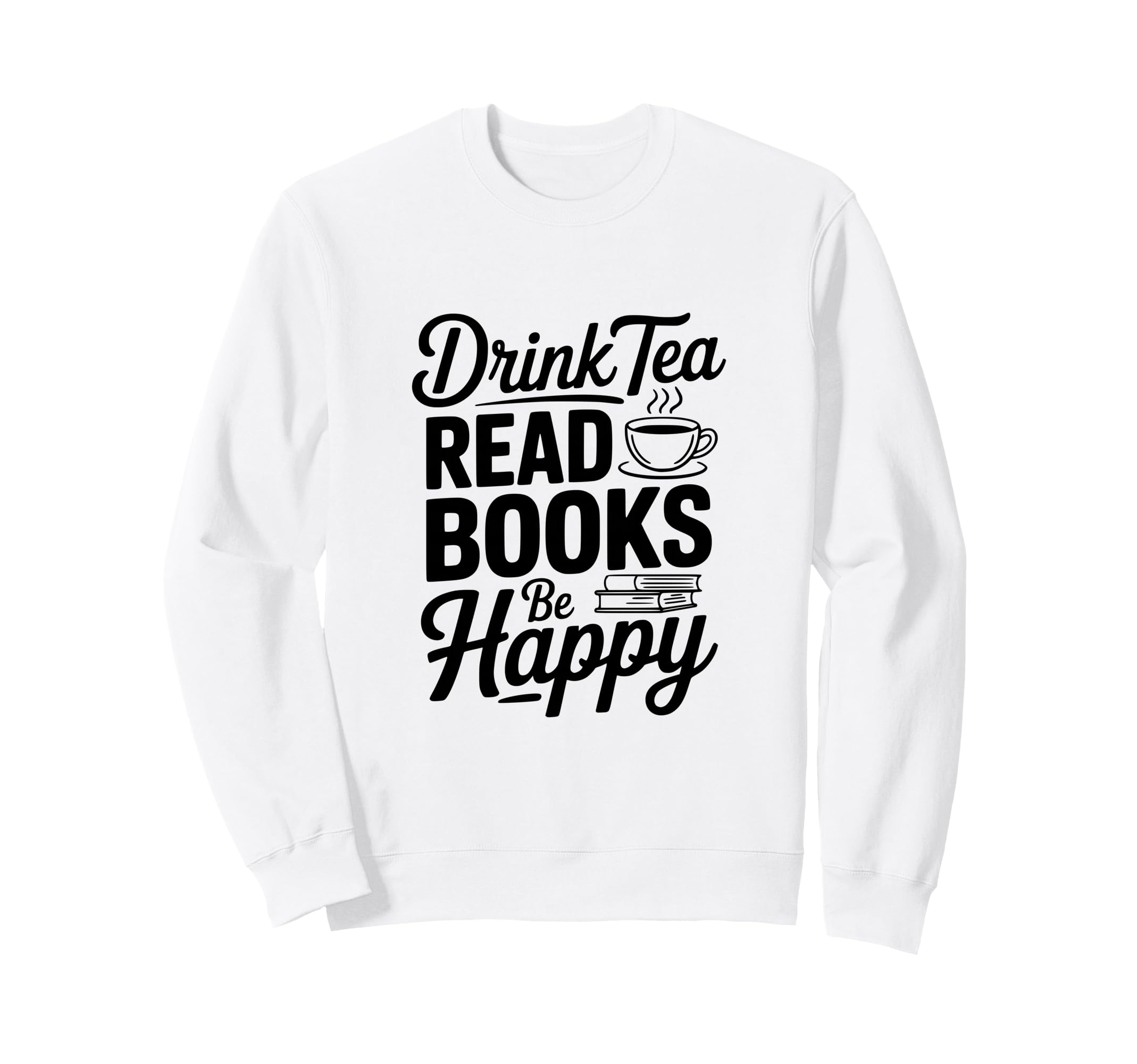 Drink Tea Read Books Be Happy Sweatshirt - Novelty Apparel Unisex - T-Shirt, Sweatshirt, Hoodie