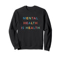 Mental Health Is Health Sweatshirt - Trendy Graphic Unisex - T-Shirt, Sweatshirt, Hoodie