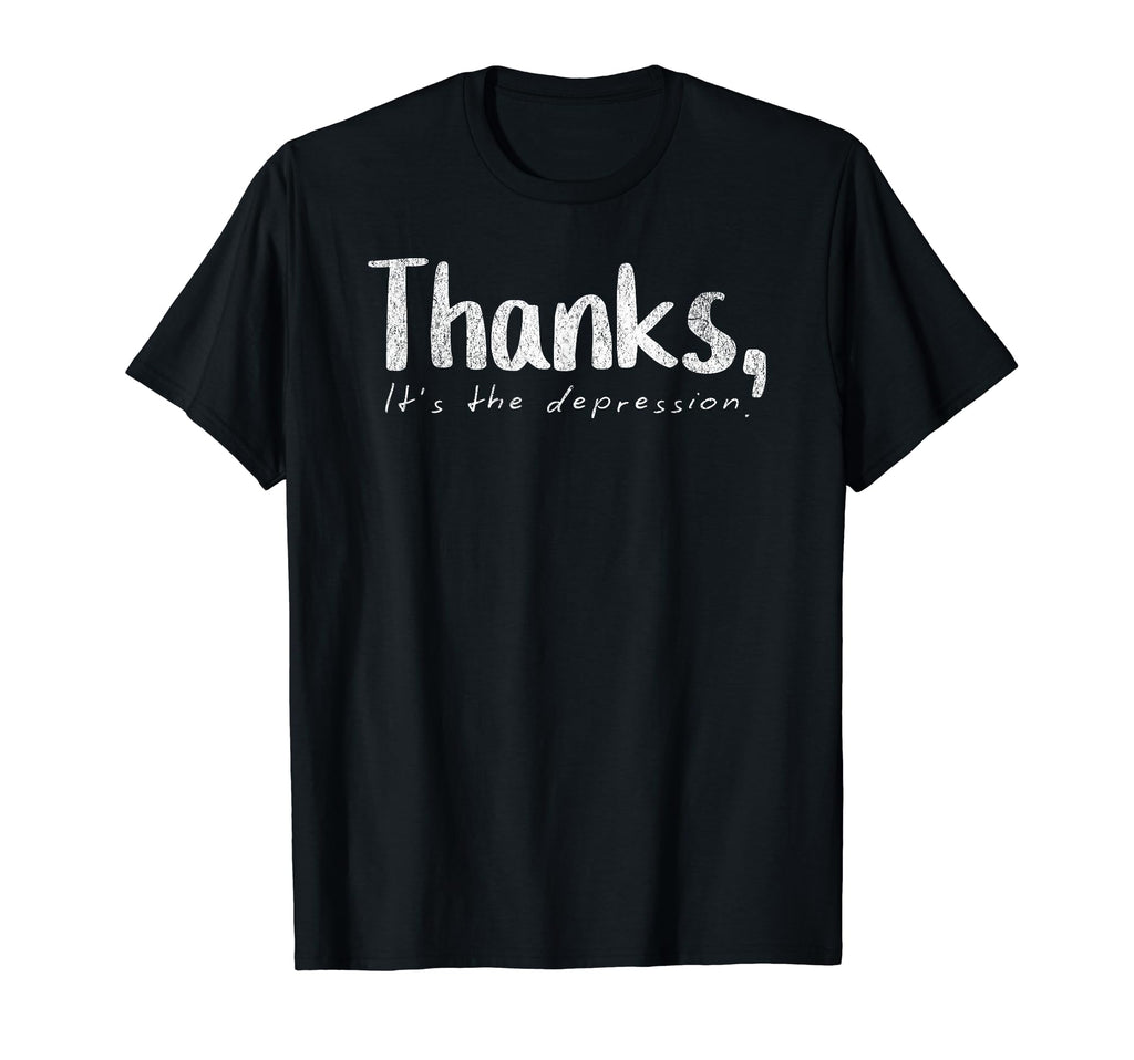 Thanks Its Depression Funny Sarcastic T-Shirt - Fun Novelty Design Unisex - T-Shirt, Sweatshirt, Hoodie