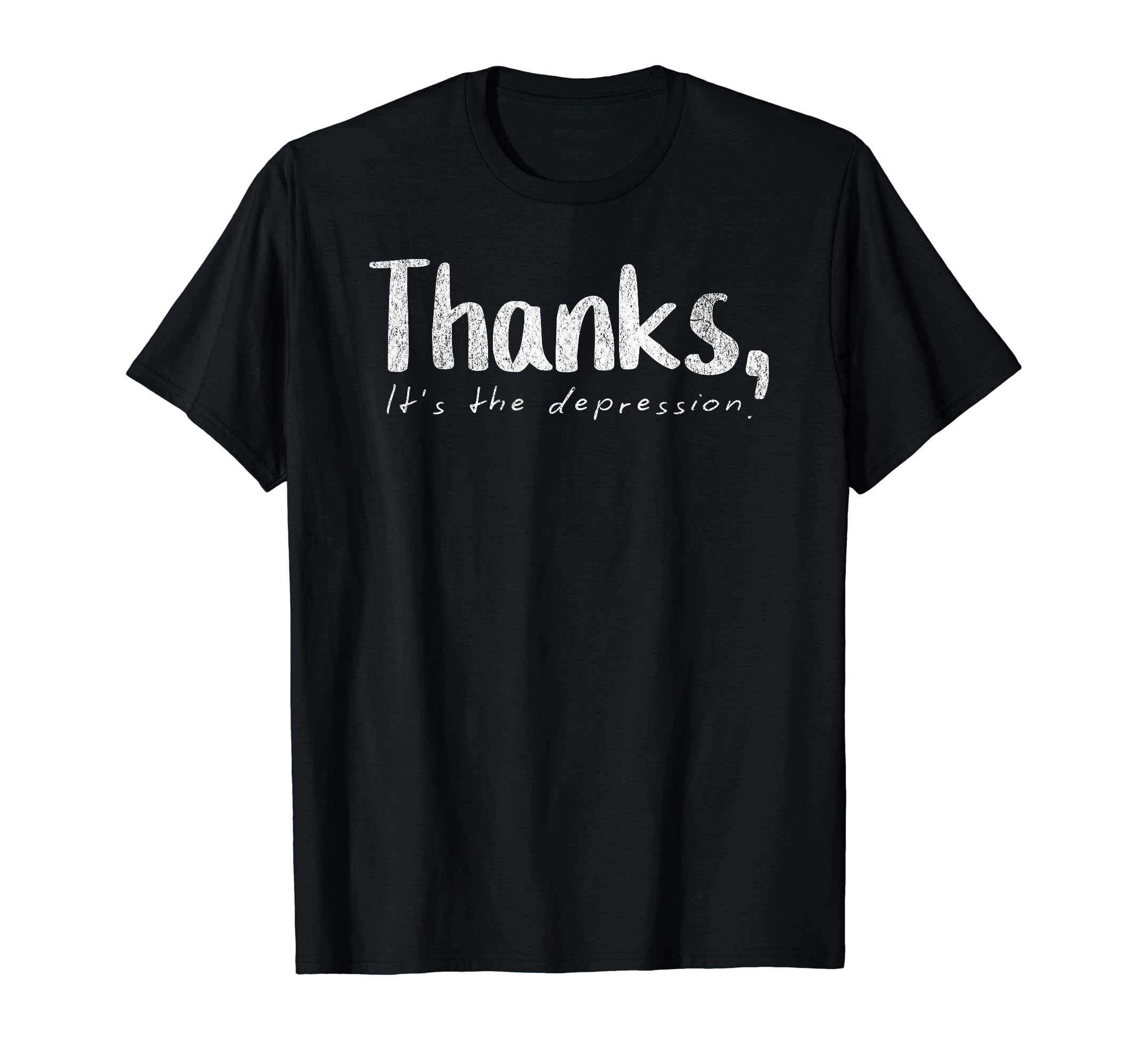 Thanks Its Depression Funny Sarcastic T-Shirt - Fun Novelty Design Unisex - T-Shirt, Sweatshirt, Hoodie