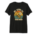 Be Kind To Your Mind Tri Blend T-Shirt - Streetwear Style Men Women - T-Shirt, Sweatshirt, Hoodie