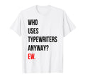 Who Uses Typewriters Funny Anyway Ew T-Shirt - Minimalist Print Unisex - T-Shirt, Sweatshirt, Hoodie
