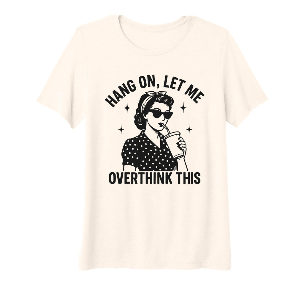 Womens Hang Let Me Overthink This T-Shirt - Casual Everyday Wear Unisex - T-Shirt, Sweatshirt, Hoodie