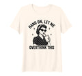 Womens Hang Let Me Overthink This T-Shirt - Casual Everyday Wear Unisex - T-Shirt, Sweatshirt, Hoodie