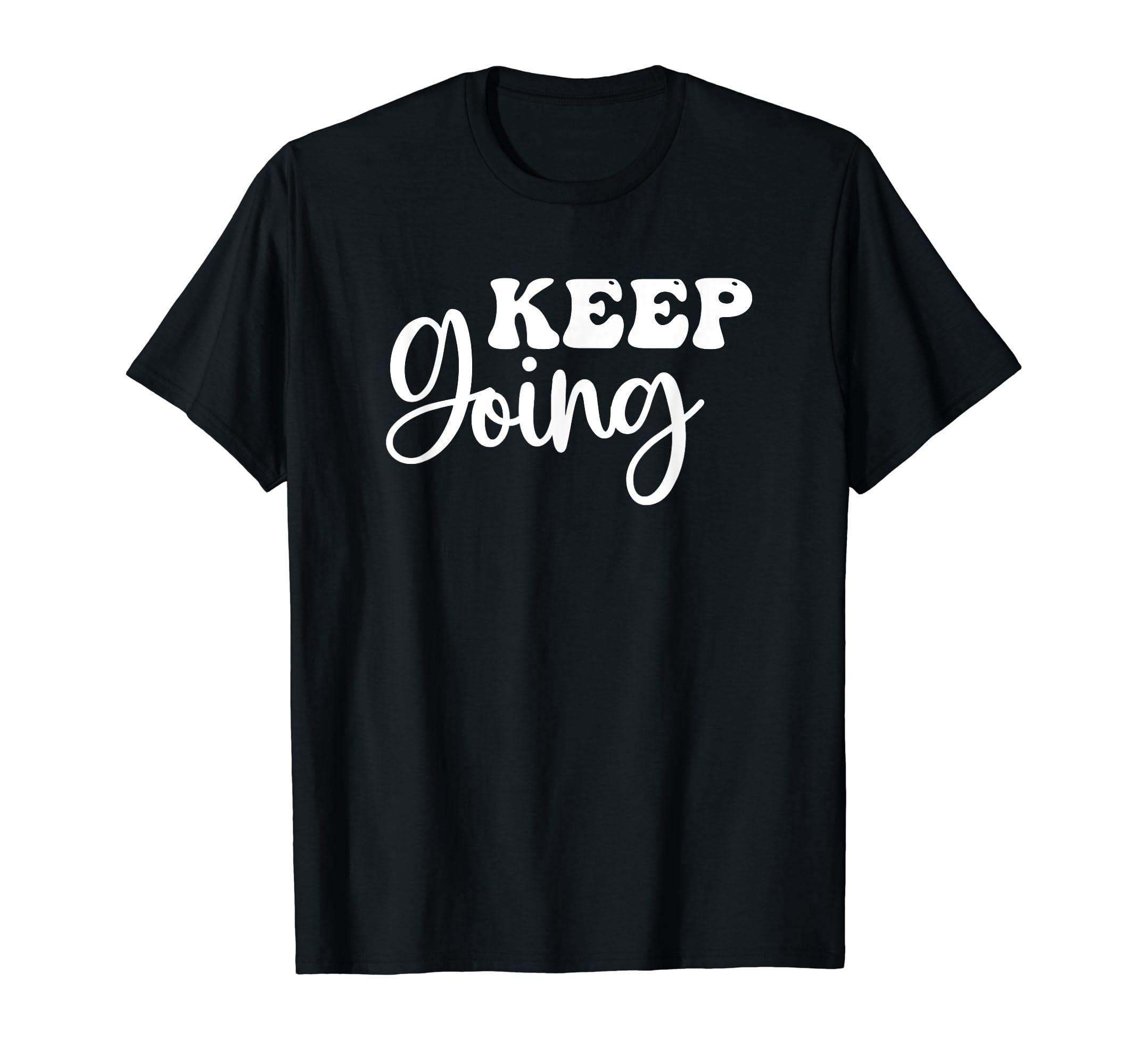 Keep Going Inspirational And Motivational T-Shirt - Graphic Print Unisex - T-Shirt, Sweatshirt, Hoodie
