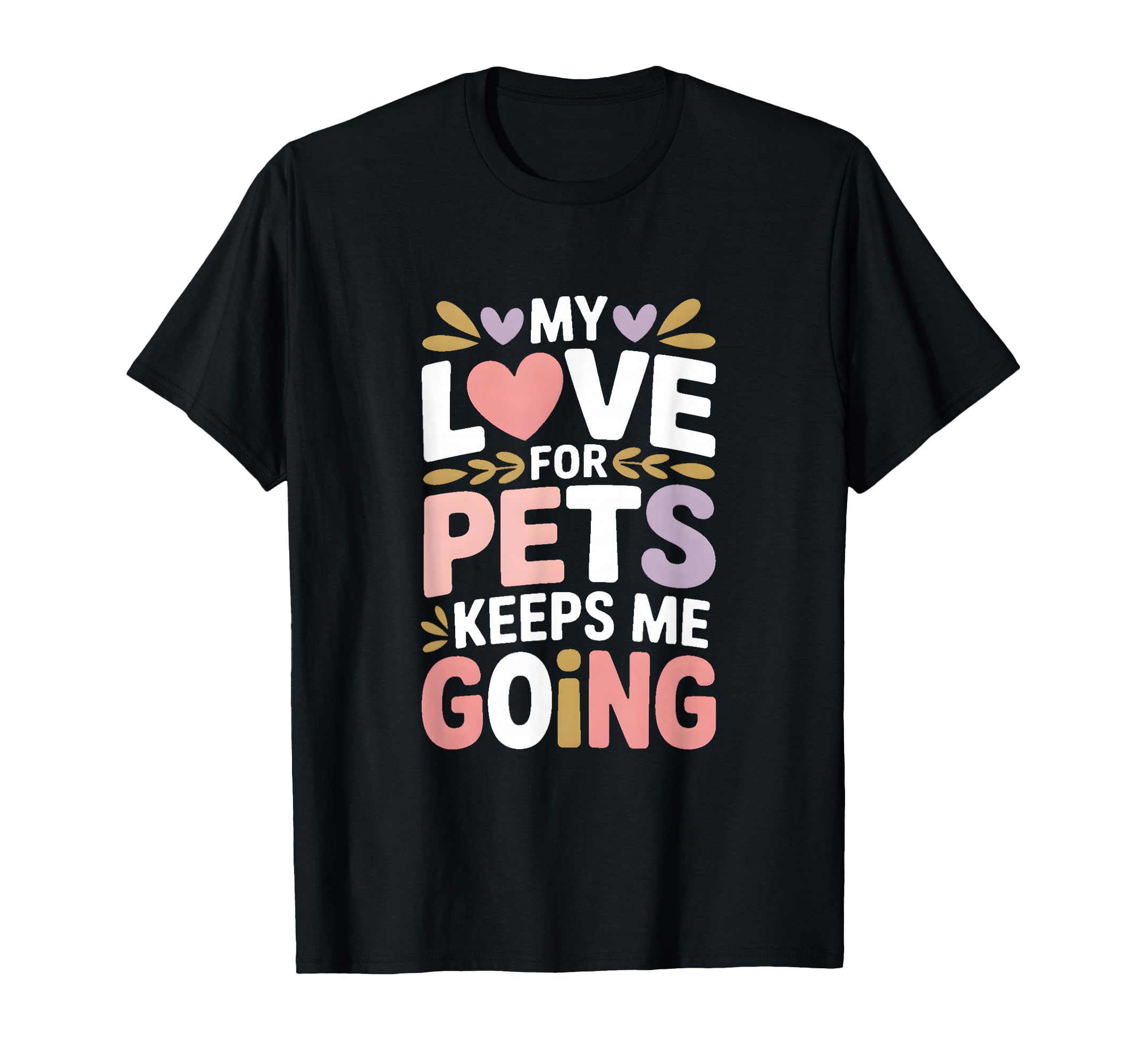 My Love Pets Keeps Me Going Animal Lovers T-Shirt - Minimalist Print Unisex - T-Shirt, Sweatshirt, Hoodie