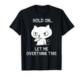 Hold Let Me Overthink This Funny Cat T-Shirt - Novelty Apparel Men Women - T-Shirt, Sweatshirt, Hoodie