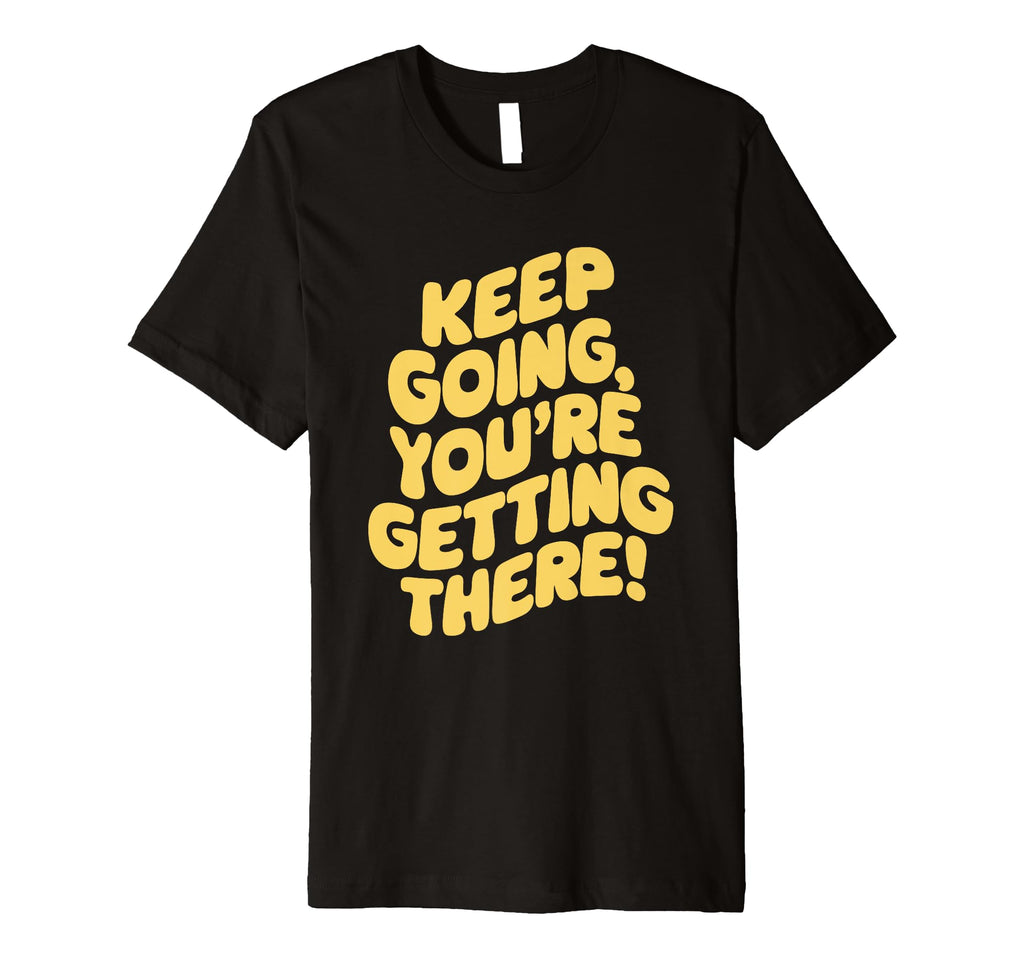 Keep Going Youre Getting There T-Shirt - Custom Art Print Men Women - T-Shirt, Sweatshirt, Hoodie