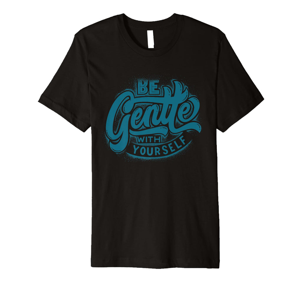 Be Gentle Yourself Reminder Daily T-Shirt - Fun Novelty Design Unisex - T-Shirt, Sweatshirt, Hoodie