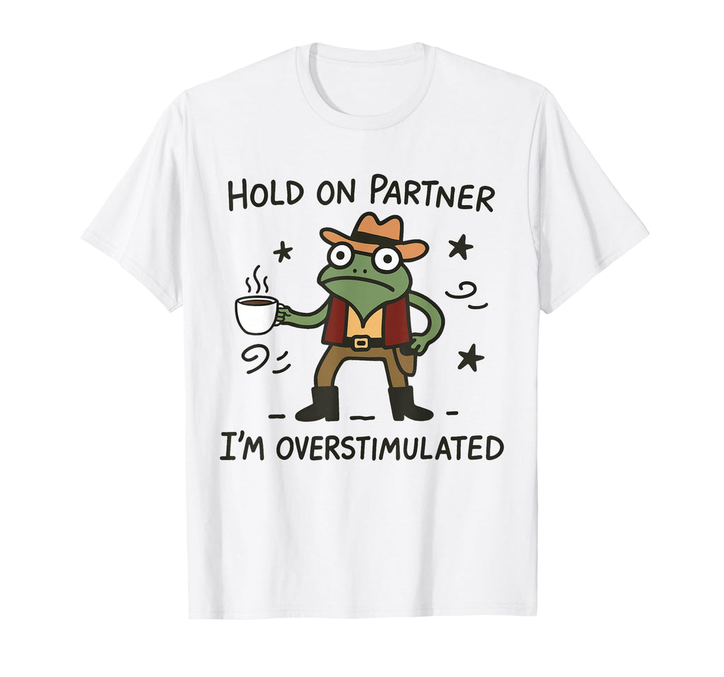 Hold Partner Im Overstimulated Coffee T-Shirt - Custom Art Print Men Women - T-Shirt, Sweatshirt, Hoodie