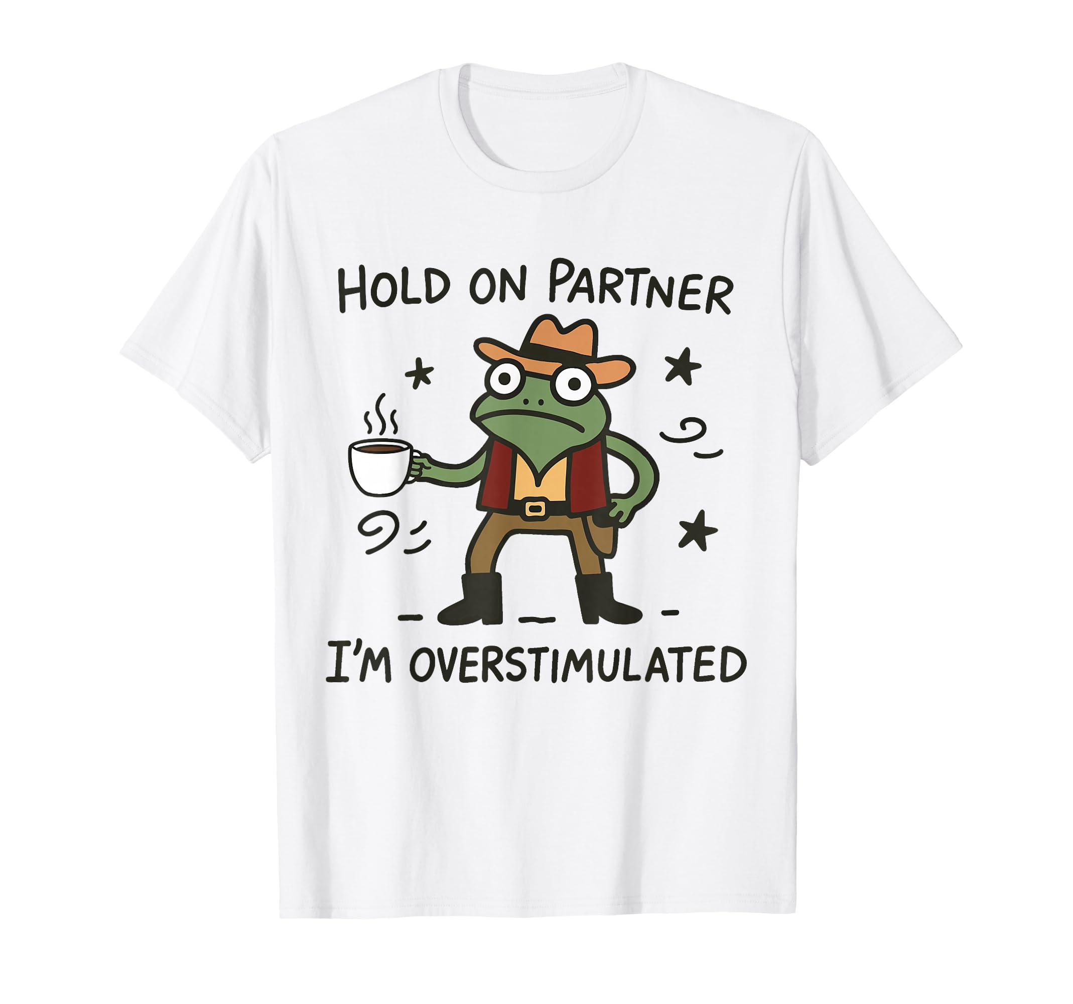 Hold Partner Im Overstimulated Coffee T-Shirt - Custom Art Print Men Women - T-Shirt, Sweatshirt, Hoodie