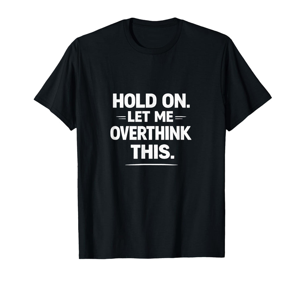 Funny Sarcastic Hold Let Me Overthink T-Shirt - Unique Graphic Men Women - T-Shirt, Sweatshirt, Hoodie