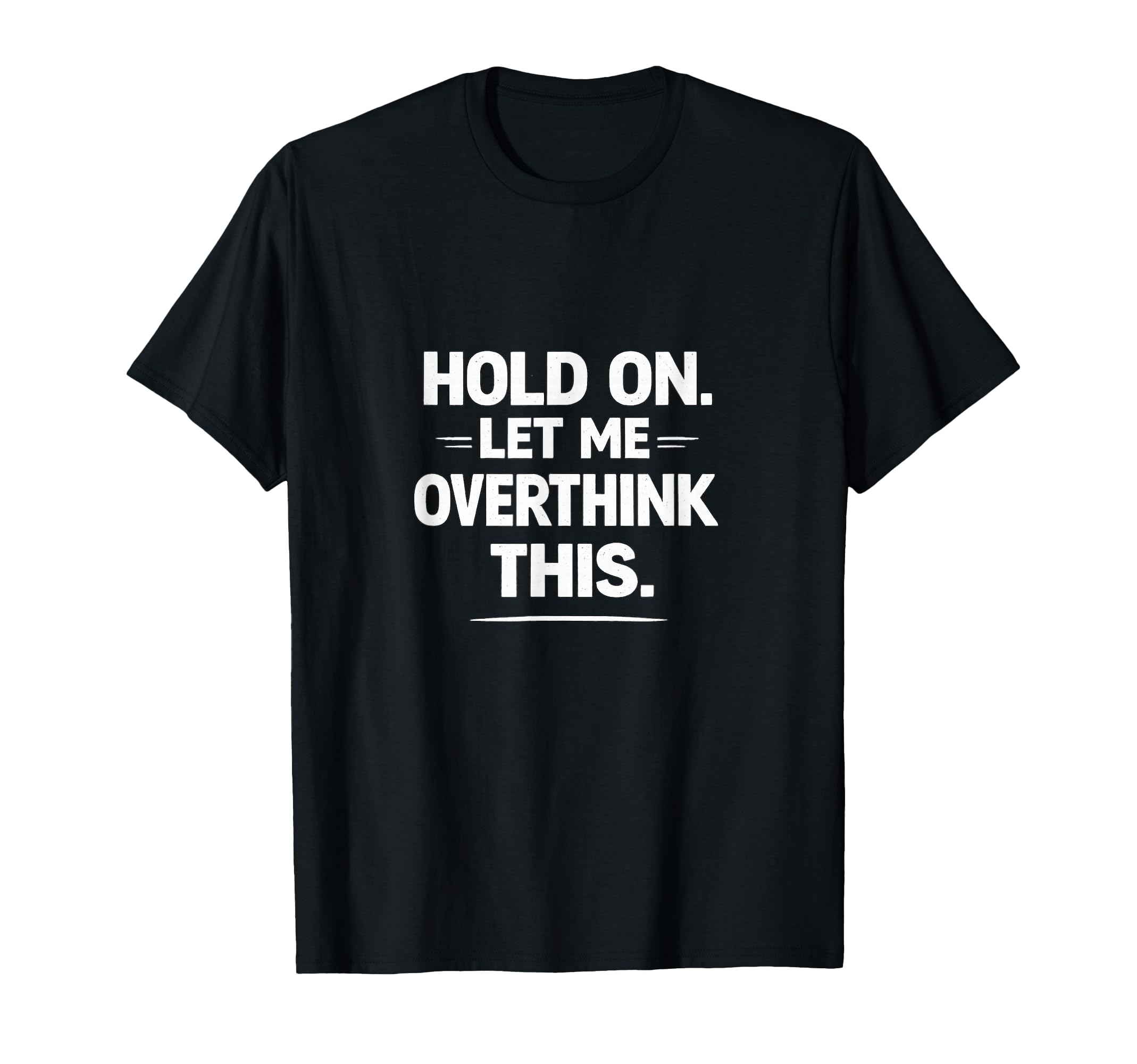 Funny Sarcastic Hold Let Me Overthink T-Shirt - Unique Graphic Men Women - T-Shirt, Sweatshirt, Hoodie