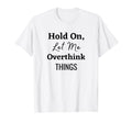 Hold Let Me Overthink Things T-Shirt - Novelty Apparel for Adults - T-Shirt, Sweatshirt, Hoodie