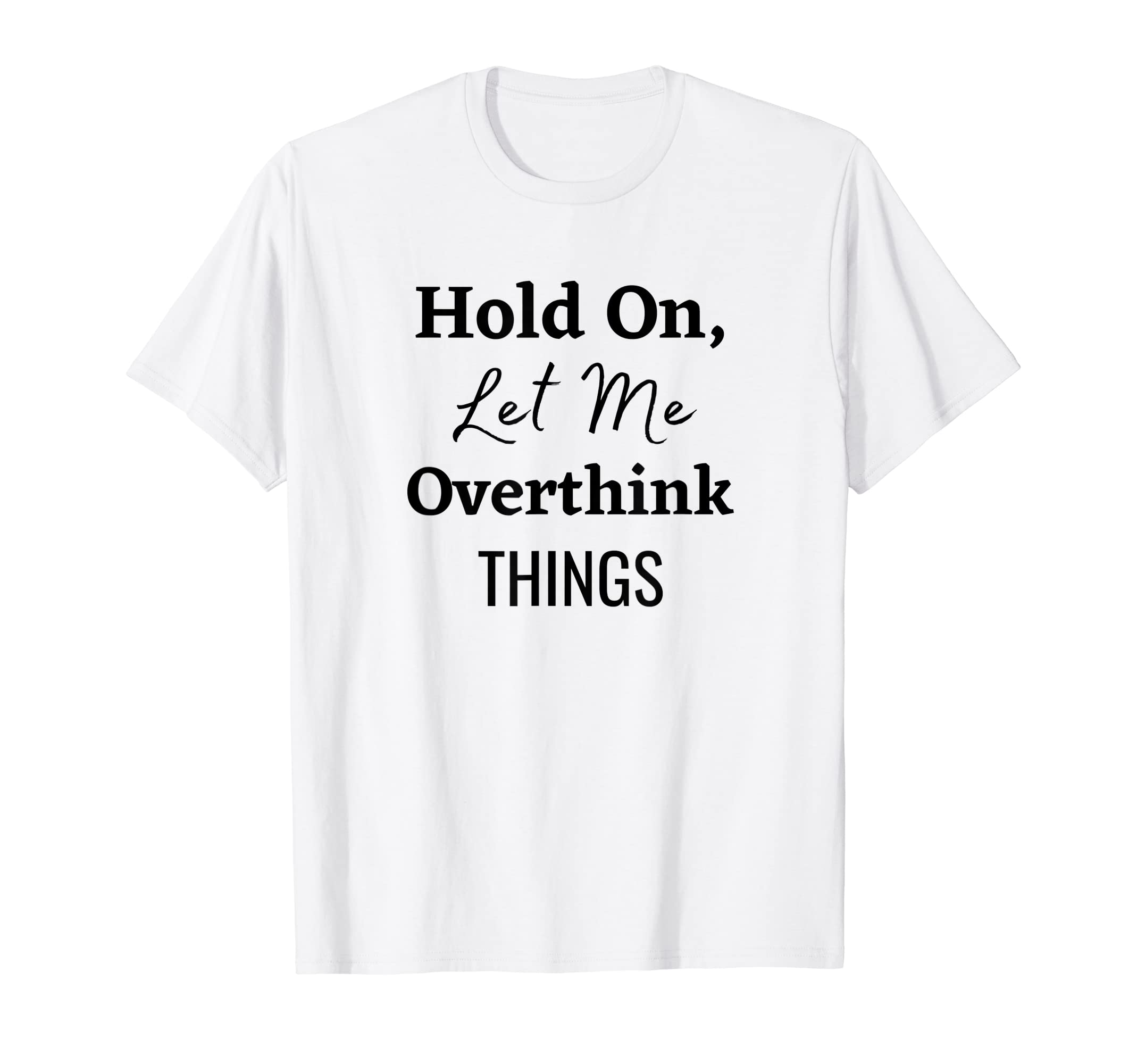 Hold Let Me Overthink Things T-Shirt - Novelty Apparel for Adults - T-Shirt, Sweatshirt, Hoodie
