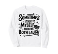 Sometimes I Talk To Myself Funny Sweatshirt - Unique Graphic Men Women - T-Shirt, Sweatshirt, Hoodie