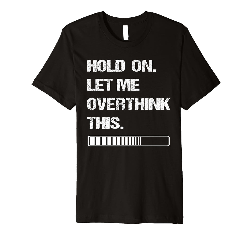 Hold Let Me Overthink This Overthinking T-Shirt - Custom Art Print Unisex - T-Shirt, Sweatshirt, Hoodie