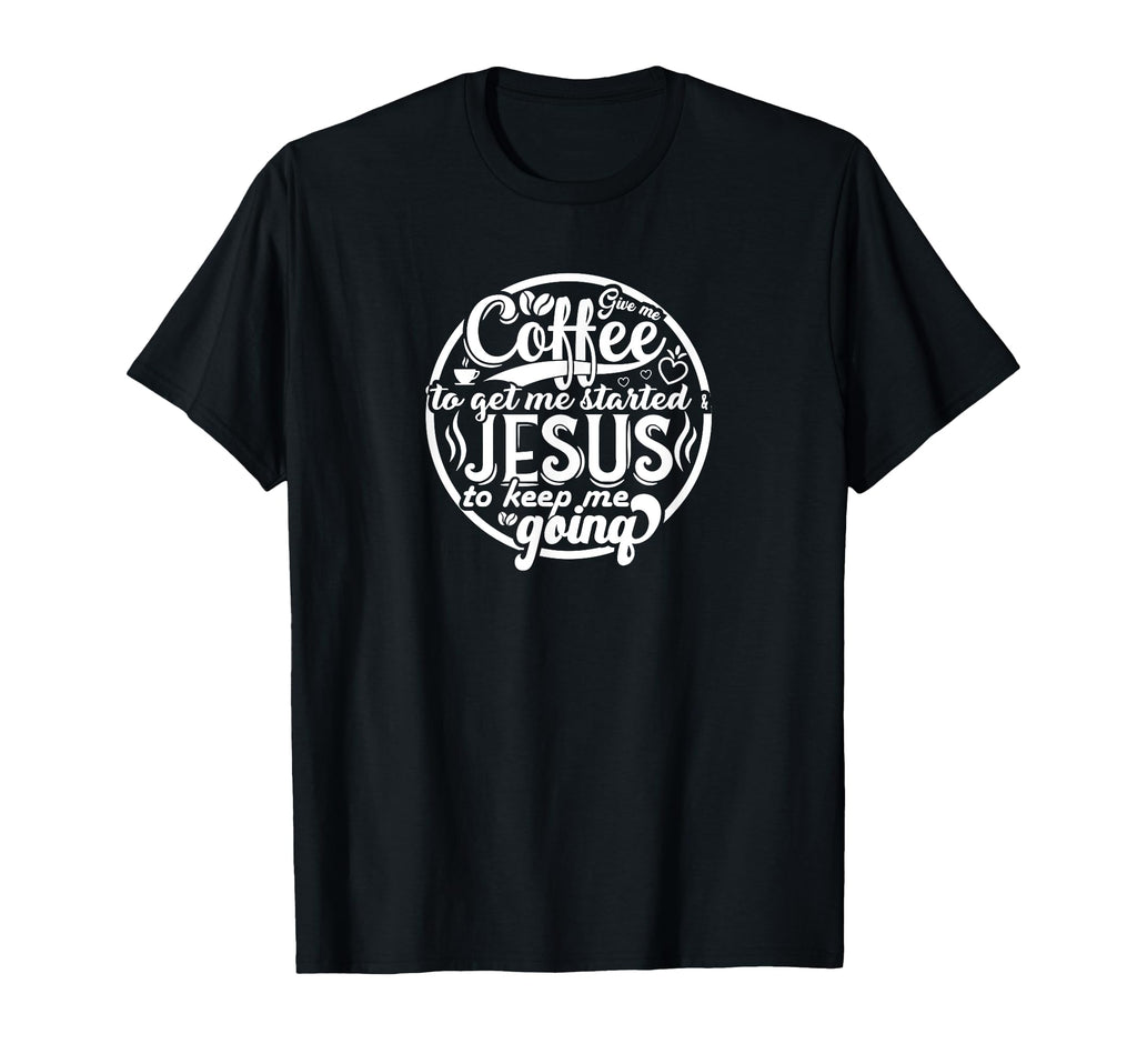Coffee To Get Me Started Jesus To T-Shirt - Casual Everyday Wear Men Women - T-Shirt, Sweatshirt, Hoodie