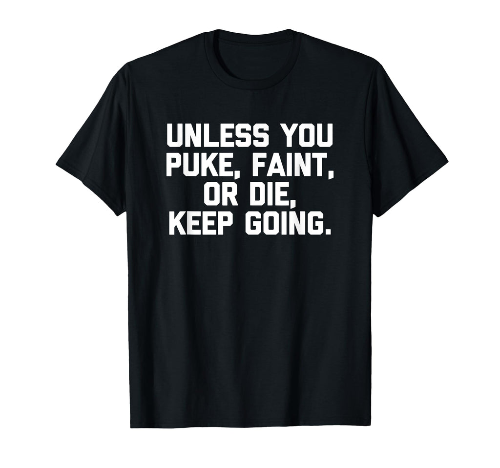 Unless You Puke Faint Or Die Keep T-Shirt - Fun Novelty Design Men Women - T-Shirt, Sweatshirt, Hoodie