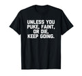 Unless You Puke Faint Or Die Keep T-Shirt - Fun Novelty Design Men Women - T-Shirt, Sweatshirt, Hoodie