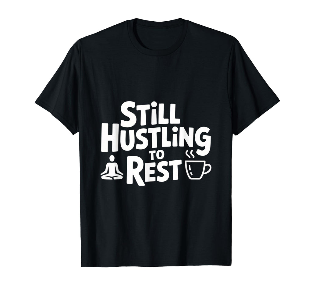 Still Hustling To Rest Mindfulness T-Shirt - Casual Everyday Wear Unisex - T-Shirt, Sweatshirt, Hoodie