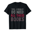 Yes I Really Do Need All These Books T-Shirt - Custom Art Print for Adults - T-Shirt, Sweatshirt, Hoodie