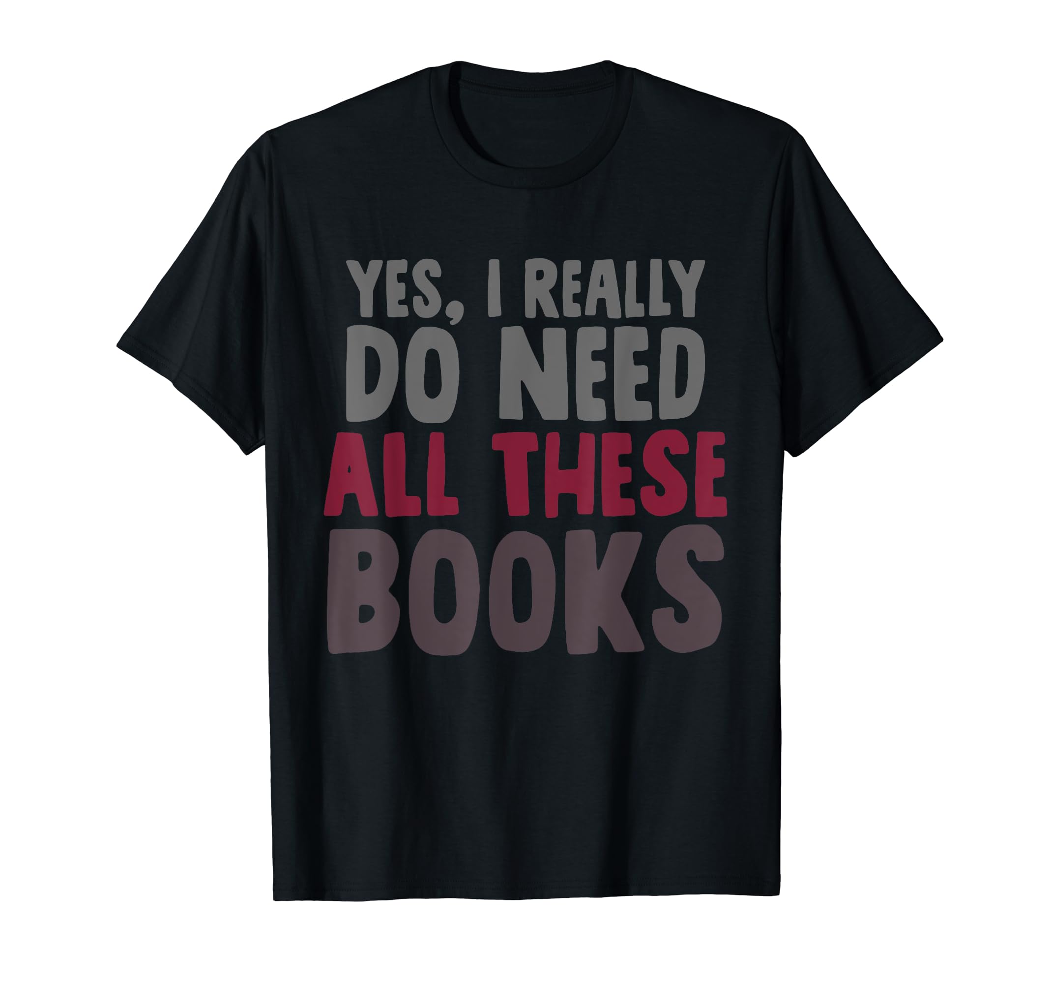 Yes I Really Do Need All These Books T-Shirt - Custom Art Print for Adults - T-Shirt, Sweatshirt, Hoodie