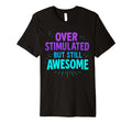 Overstimulated But Still Awesome Bold Nd T-Shirt - Custom Art Print Unisex - T-Shirt, Sweatshirt, Hoodie