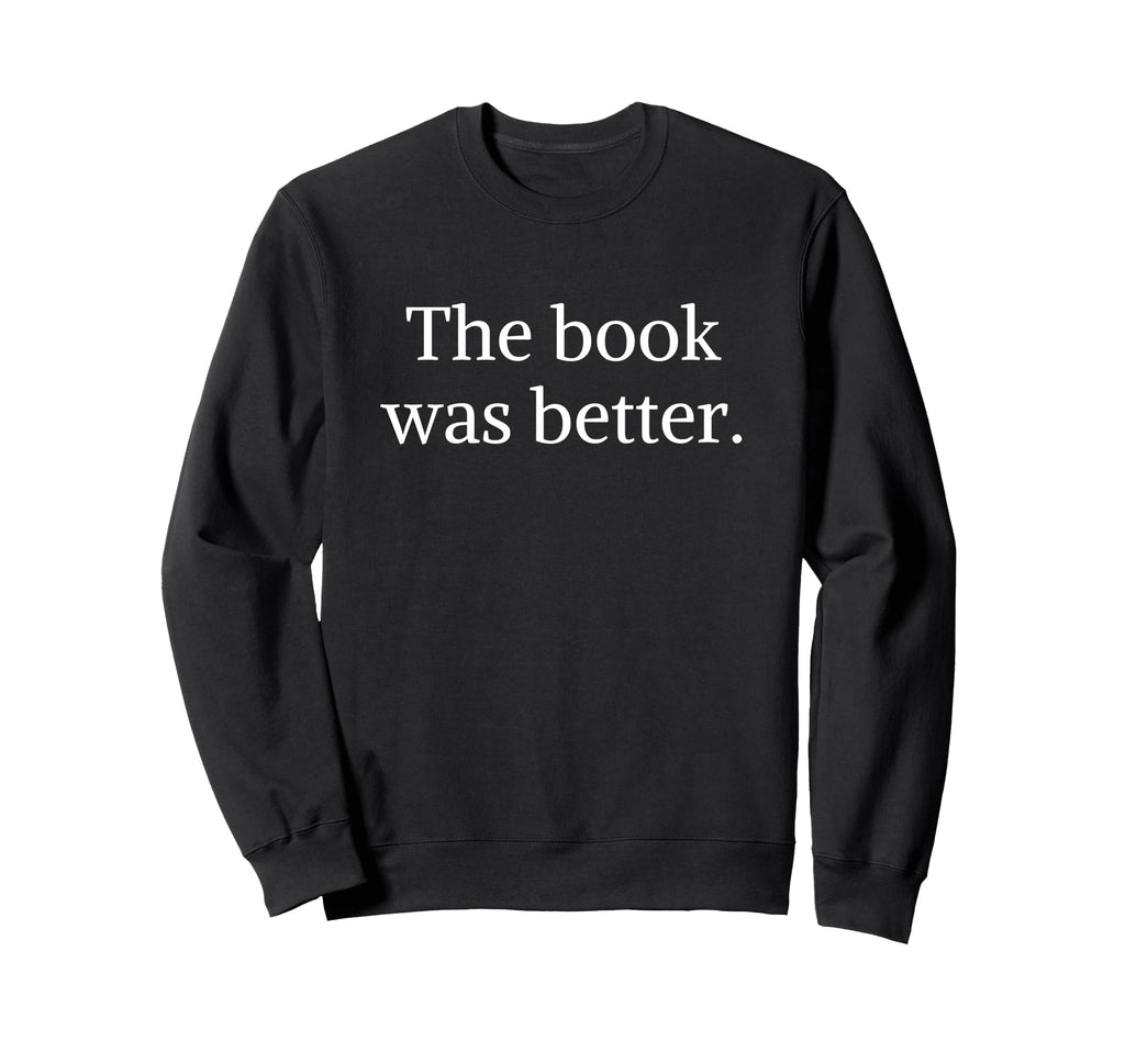 Book Was Better Funny Bookworm Sweatshirt - Fun Novelty Design for Adults - T-Shirt, Sweatshirt, Hoodie