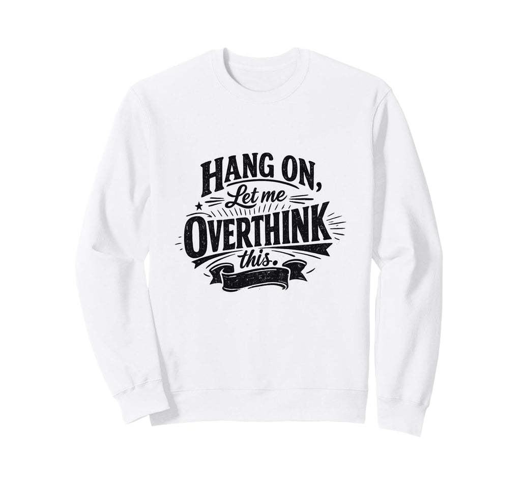 Funny Hang Let Me Overthink This Sweatshirt - Trendy Graphic for Adults - T-Shirt, Sweatshirt, Hoodie