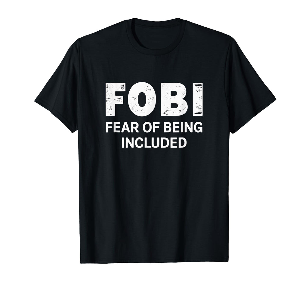 Fobi Fear Being Included Funny T-Shirt - Casual Everyday Wear Unisex - T-Shirt, Sweatshirt, Hoodie