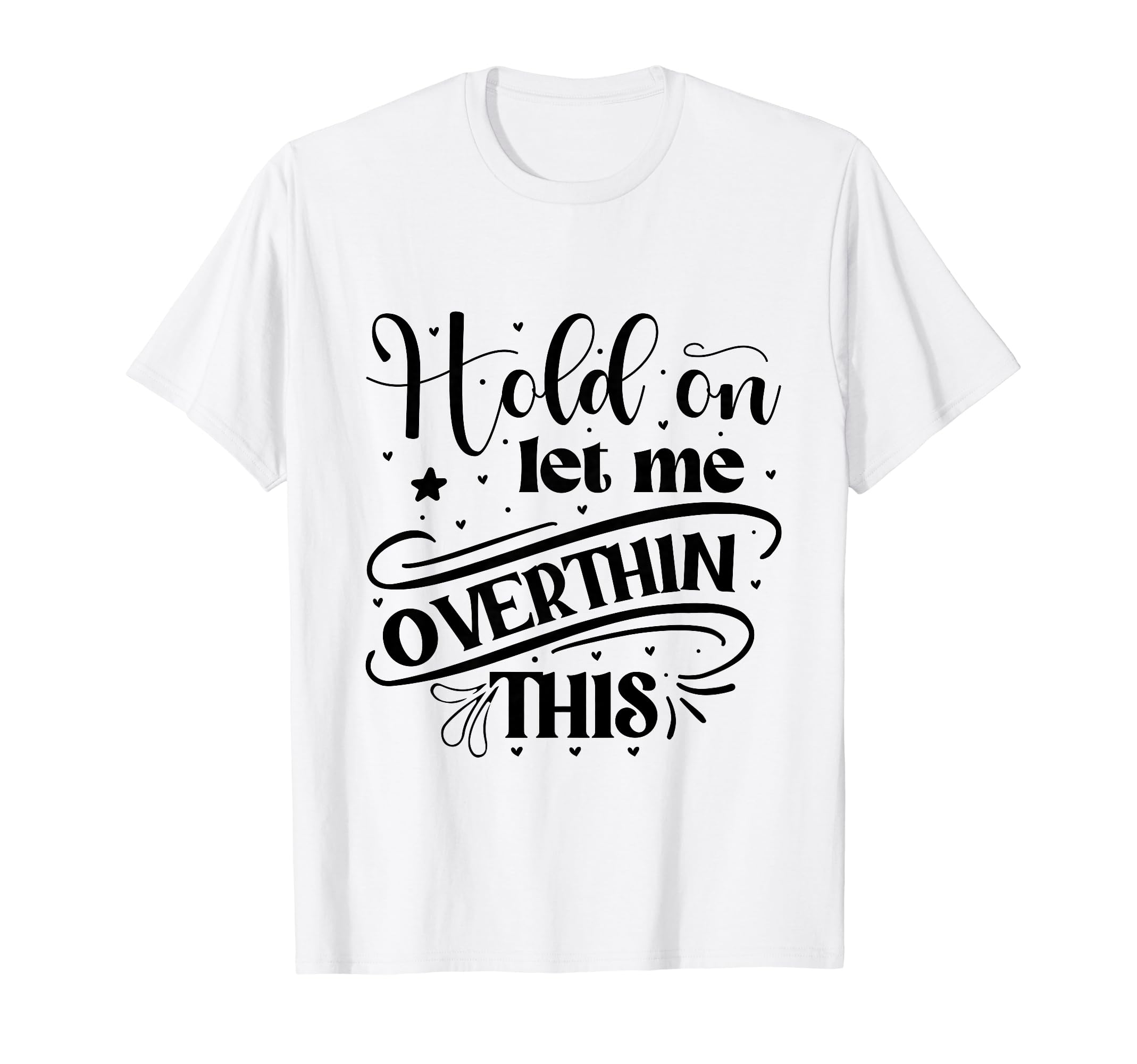 Funny Overthinker Hold Let Me T-Shirt - Fun Novelty Design Men Women - T-Shirt, Sweatshirt, Hoodie