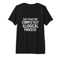 Just Trust Completely Illogical Process T-Shirt - Unique Graphic Unisex - T-Shirt, Sweatshirt, Hoodie