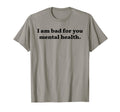 I Am Bad You Mental Health T-Shirt - Fun Novelty Design Unisex - T-Shirt, Sweatshirt, Hoodie