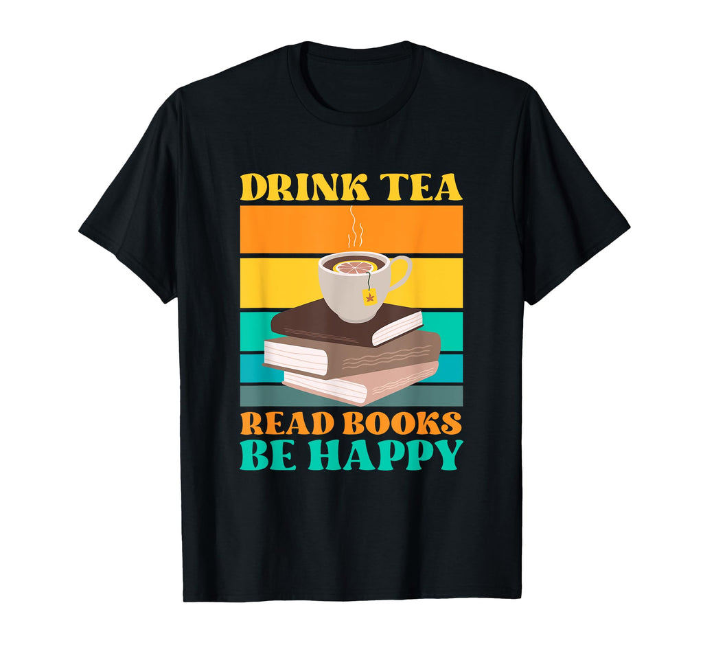 Drink Tea Read Books Be Happy Bookworm T-Shirt - Trendy Graphic Unisex - T-Shirt, Sweatshirt, Hoodie