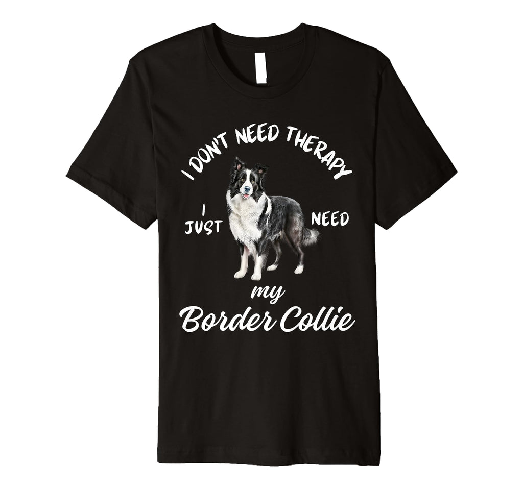 Border Collie Lover I Just Need My Dog T-Shirt - Novelty Apparel Men Women - T-Shirt, Sweatshirt, Hoodie