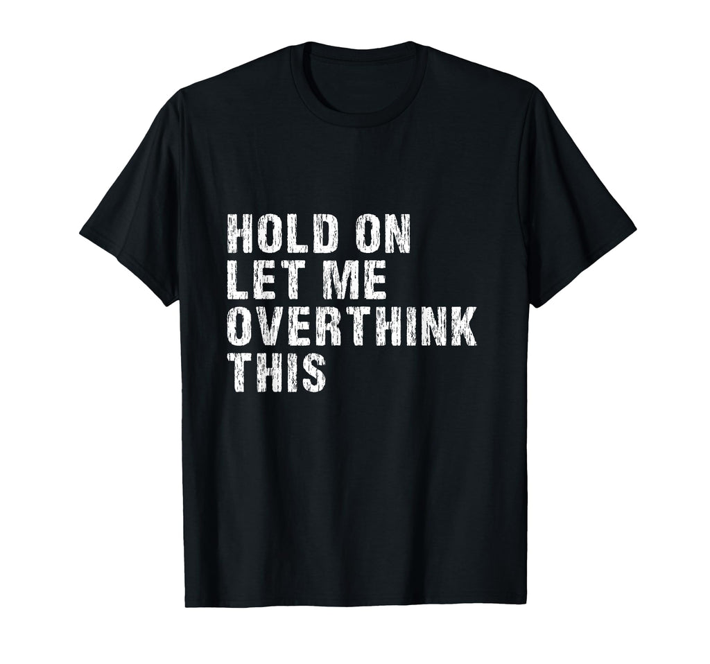 Hold Let Me Overthink This Overthinkers T-Shirt - Novelty Apparel Unisex - T-Shirt, Sweatshirt, Hoodie