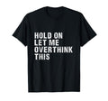 Hold Let Me Overthink This Overthinkers T-Shirt - Novelty Apparel Unisex - T-Shirt, Sweatshirt, Hoodie