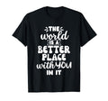 World Is Better Place You It T-Shirt - Fun Novelty Design for Adults - T-Shirt, Sweatshirt, Hoodie