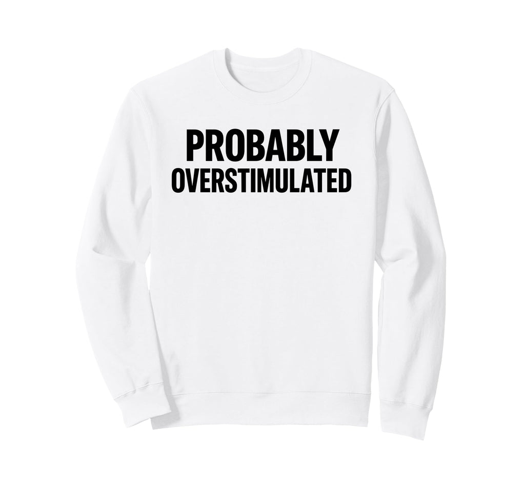 Probably Overstimulated Bold Sweatshirt - Fun Novelty Design for Adults - T-Shirt, Sweatshirt, Hoodie
