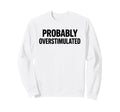 Probably Overstimulated Bold Sweatshirt - Fun Novelty Design for Adults - T-Shirt, Sweatshirt, Hoodie