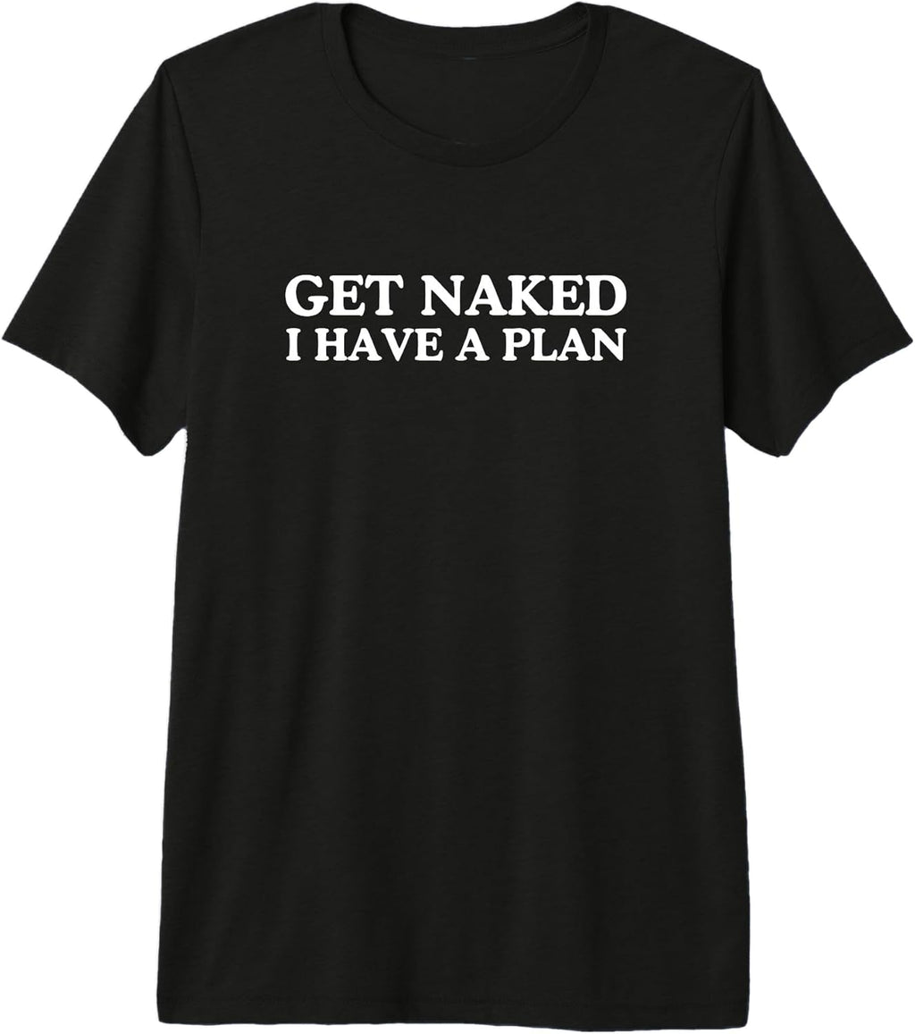 Get Naked I Have A Plan Funny Unhinged Adult Humor Meme Joke Premium Tri-Blend T-Shirt Unisex T-shirt, Sweatshirt, Hoodie, Long Sleeve Tee - T-Shirt, Sweatshirt, Hoodie