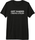 Get Naked I Have A Plan Funny Unhinged Adult Humor Meme Joke Premium Tri-Blend T-Shirt Unisex T-shirt, Sweatshirt, Hoodie, Long Sleeve Tee - T-Shirt, Sweatshirt, Hoodie