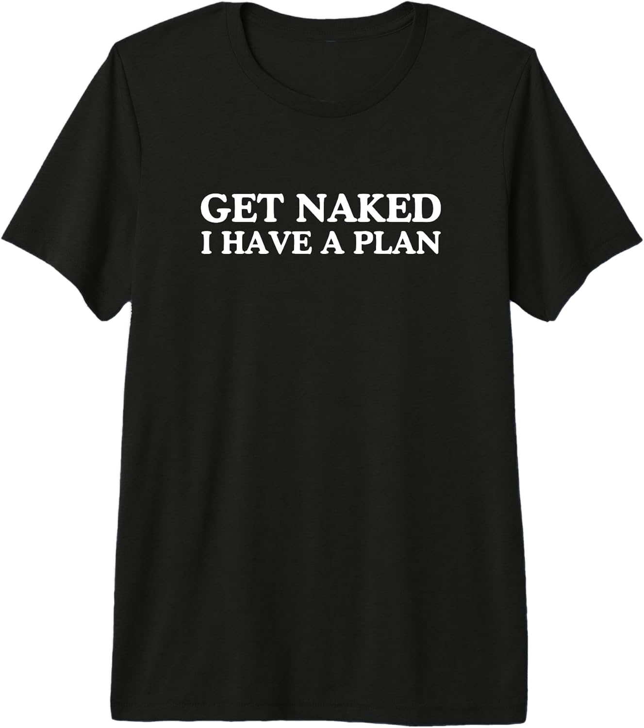 Get Naked I Have A Plan Funny Unhinged Adult Humor Meme Joke Premium Tri-Blend T-Shirt Unisex T-shirt, Sweatshirt, Hoodie, Long Sleeve Tee - T-Shirt, Sweatshirt, Hoodie