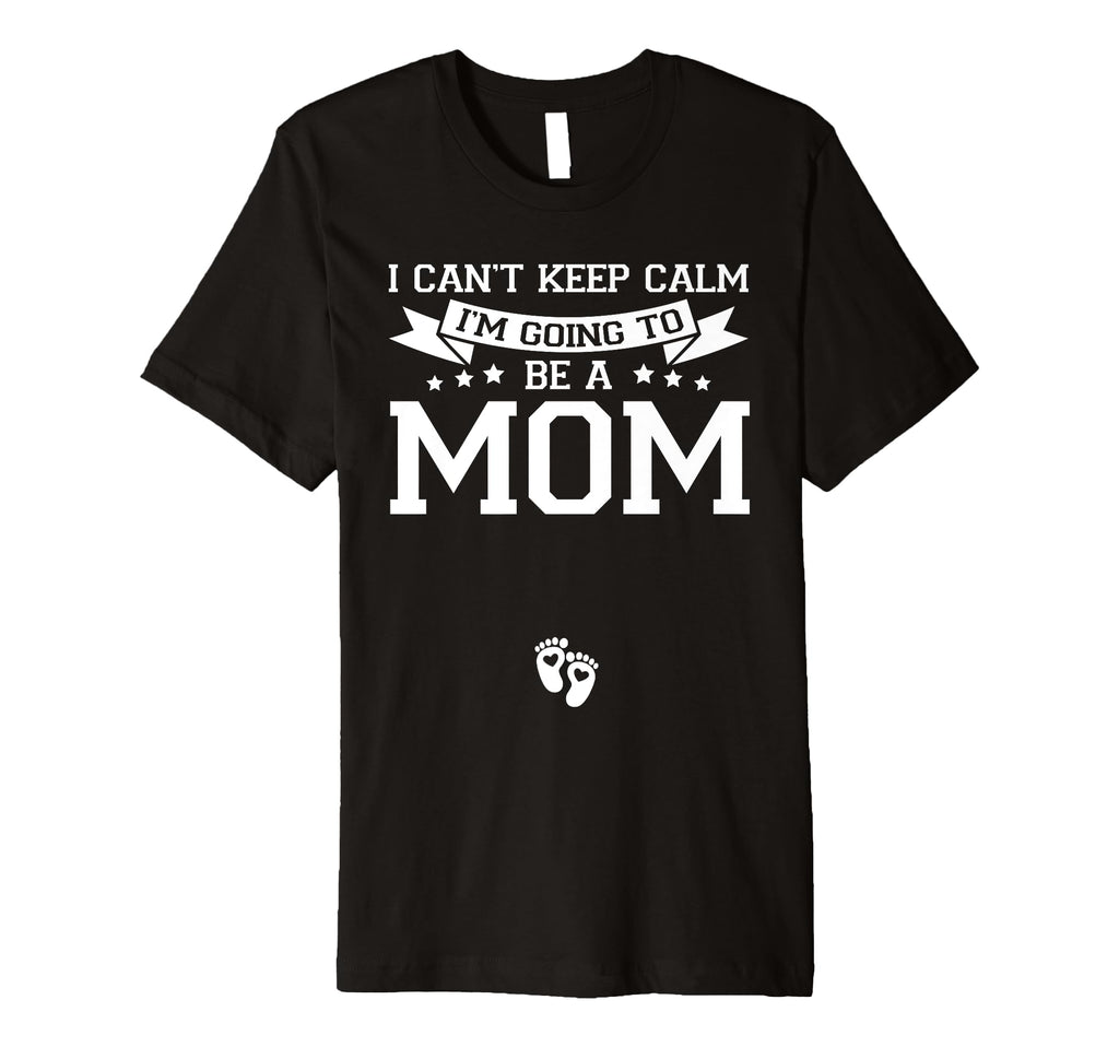 I Cant Keep Calm Im Going To Be Mom T-Shirt - Streetwear Style Men Women - T-Shirt, Sweatshirt, Hoodie